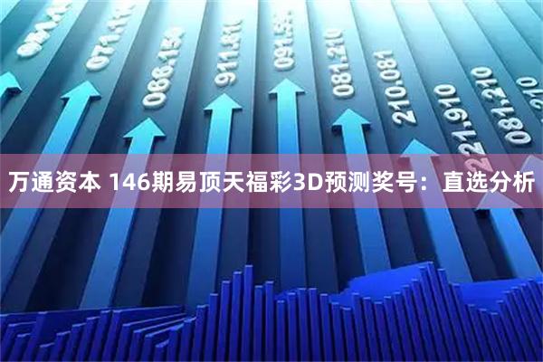 万通资本 146期易顶天福彩3D预测奖号：直选分析