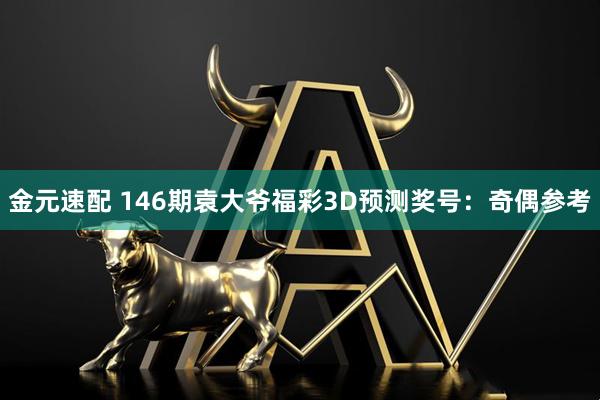 金元速配 146期袁大爷福彩3D预测奖号：奇偶参考