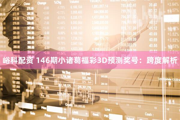峪科配资 146期小诸葛福彩3D预测奖号：跨度解析