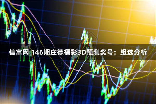 信富网 146期庄德福彩3D预测奖号：组选分析