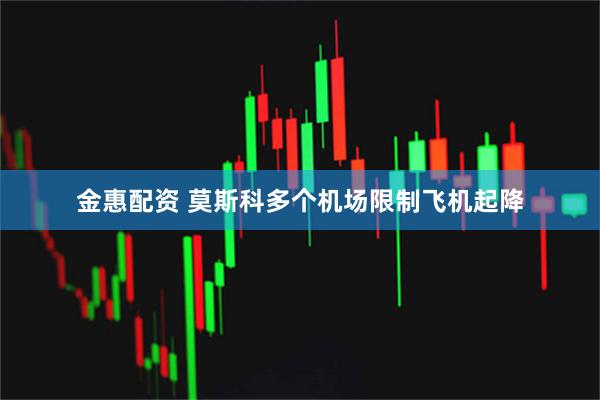 金惠配资 莫斯科多个机场限制飞机起降