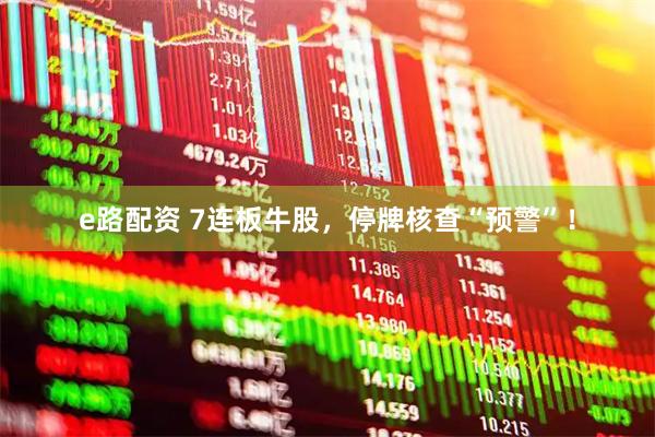 e路配资 7连板牛股，停牌核查“预警”！