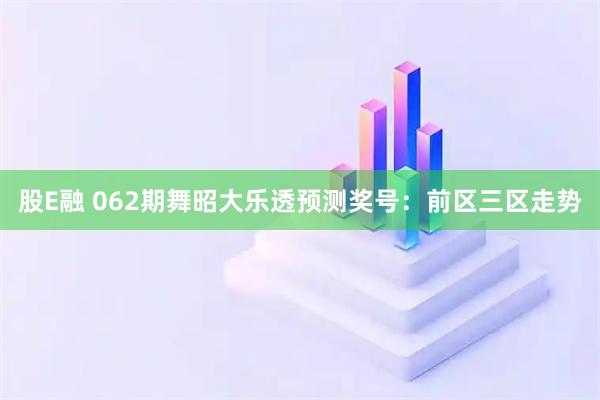 股E融 062期舞昭大乐透预测奖号：前区三区走势