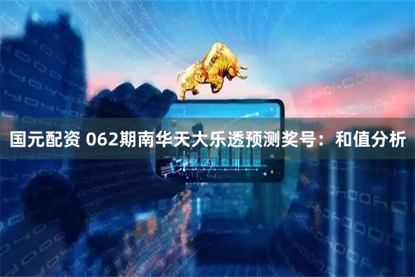 国元配资 062期南华天大乐透预测奖号：和值分析