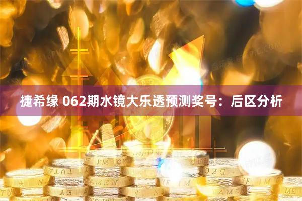 捷希缘 062期水镜大乐透预测奖号：后区分析