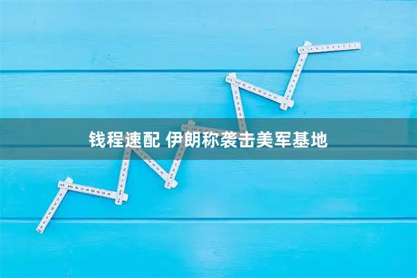 钱程速配 伊朗称袭击美军基地