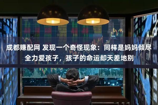 成都赚配网 发现一个奇怪现象：同样是妈妈倾尽全力爱孩子，孩子的命运却天差地别