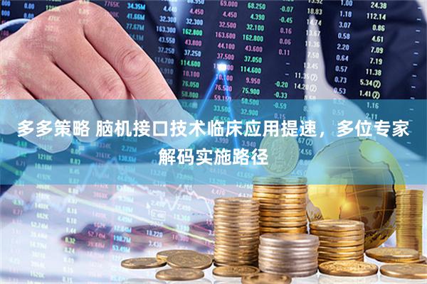 多多策略 脑机接口技术临床应用提速，多位专家解码实施路径