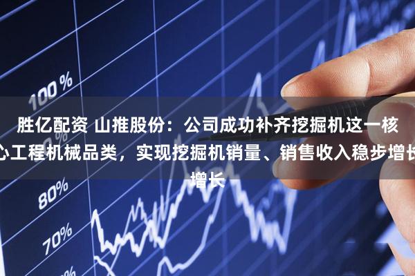 胜亿配资 山推股份：公司成功补齐挖掘机这一核心工程机械品类，实现挖掘机销量、销售收入稳步增长