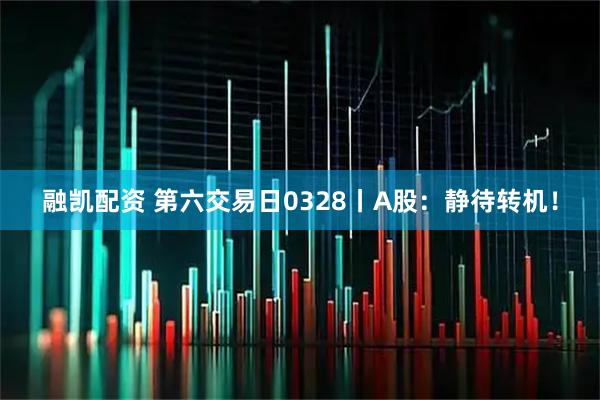 融凯配资 第六交易日0328丨A股：静待转机！