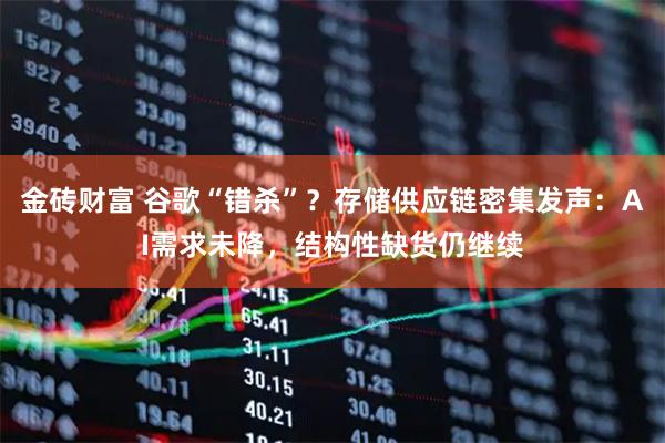 金砖财富 谷歌“错杀”？存储供应链密集发声：AI需求未降，结构性缺货仍继续