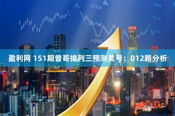 盈利网 151期曾哥排列三预测奖号：012路分析