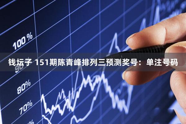 钱坛子 151期陈青峰排列三预测奖号：单注号码