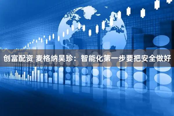 创富配资 麦格纳吴珍：智能化第一步要把安全做好