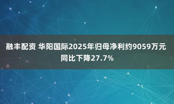 融丰配资 华阳国际2025年归母净利约9059万元 同比下降27.7%