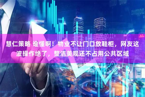 慧仁策略 谁懂啊！物业不让门口放鞋柜，网友这波操作绝了，整洁美观还不占用公共区域