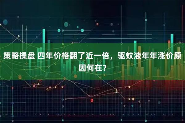 策略操盘 四年价格翻了近一倍，驱蚊液年年涨价原因何在？