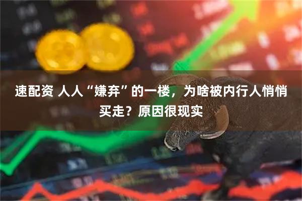 速配资 人人“嫌弃”的一楼，为啥被内行人悄悄买走？原因很现实