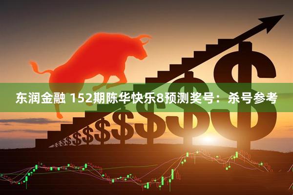 东润金融 152期陈华快乐8预测奖号：杀号参考