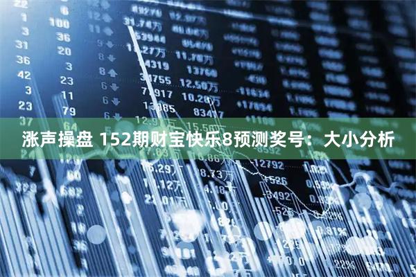 涨声操盘 152期财宝快乐8预测奖号:大小分析