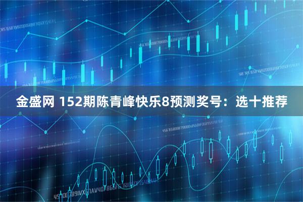 金盛网 152期陈青峰快乐8预测奖号：选十推荐