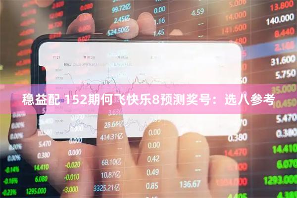 稳益配 152期何飞快乐8预测奖号：选八参考