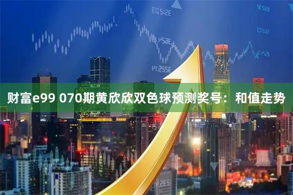 财富e99 070期黄欣欣双色球预测奖号：和值走势