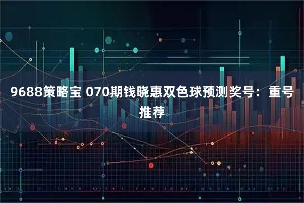 9688策略宝 070期钱晓惠双色球预测奖号：重号推荐