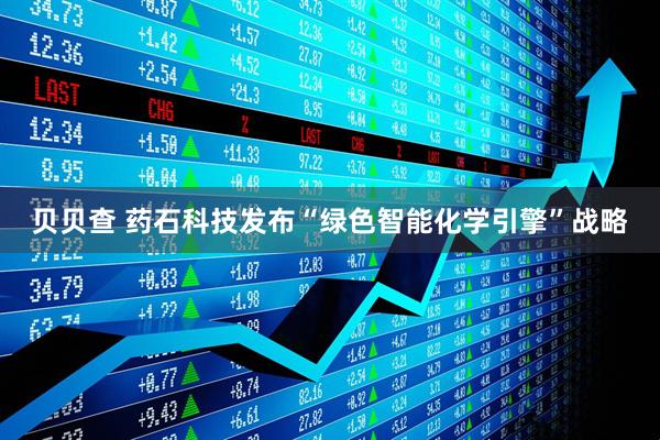 贝贝查 药石科技发布“绿色智能化学引擎”战略