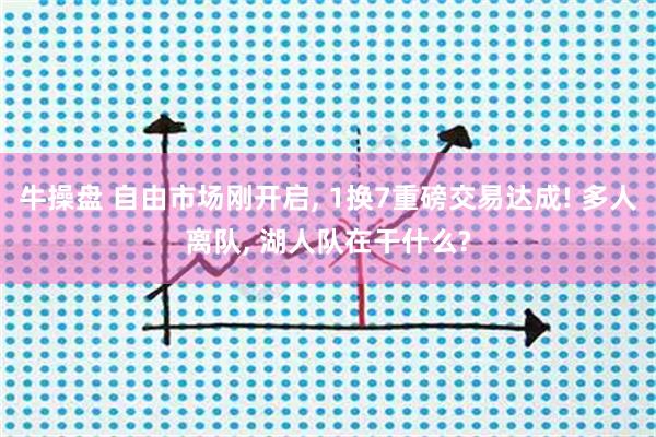 牛操盘 自由市场刚开启, 1换7重磅交易达成! 多人离队, 湖人队在干什么?
