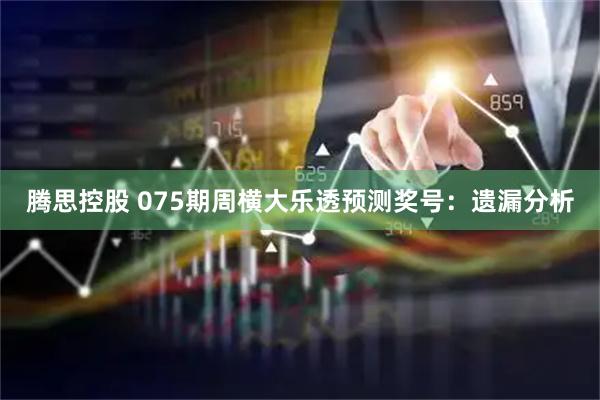 腾思控股 075期周横大乐透预测奖号：遗漏分析