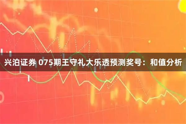 兴泊证券 075期王守礼大乐透预测奖号：和值分析