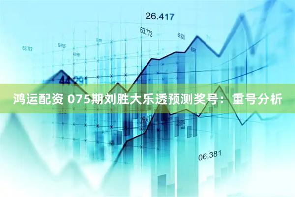 鸿运配资 075期刘胜大乐透预测奖号：重号分析