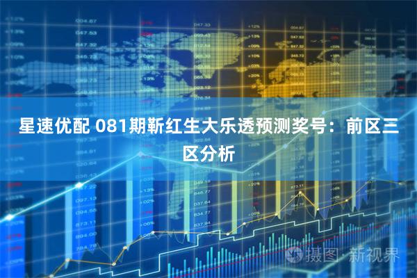 星速优配 081期靳红生大乐透预测奖号:前区三区分析