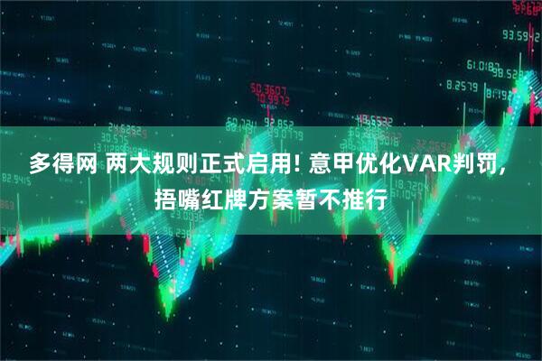 多得网 两大规则正式启用! 意甲优化VAR判罚, 捂嘴红牌方案暂不推行