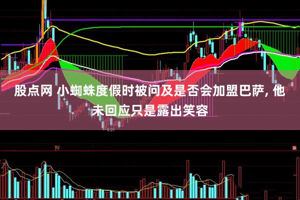 股点网 小蜘蛛度假时被问及是否会加盟巴萨, 他未回应只是露出笑容