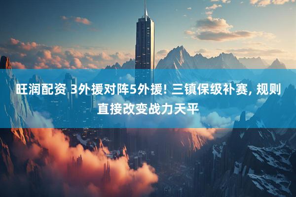旺润配资 3外援对阵5外援! 三镇保级补赛, 规则直接改变战力天平