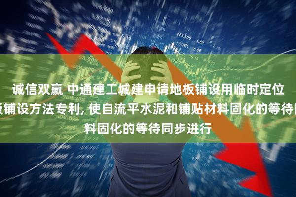 诚信双赢 中通建工城建申请地板铺设用临时定位器及地板铺设方法专利, 使自流平水泥和铺贴材料固化的等待同步进行