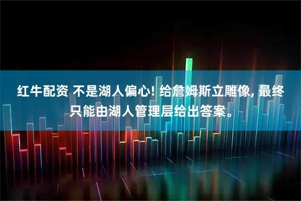 红牛配资 不是湖人偏心! 给詹姆斯立雕像, 最终只能由湖人管理层给出答案。
