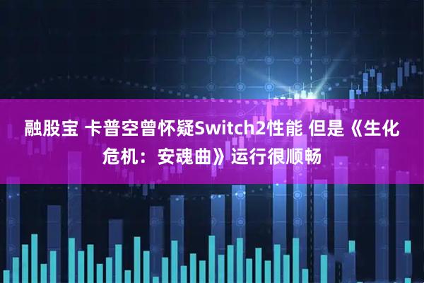融股宝 卡普空曾怀疑Switch2性能 但是《生化危机：安魂曲》运行很顺畅