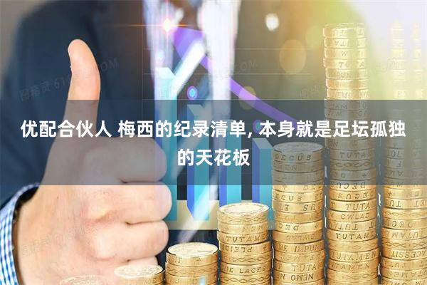 优配合伙人 梅西的纪录清单, 本身就是足坛孤独的天花板