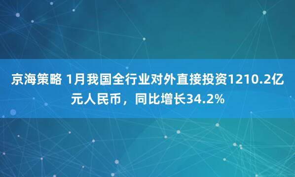 京海策略 1月我国全行业对外直接投资1210.2亿元人民币，同比增长34.2%