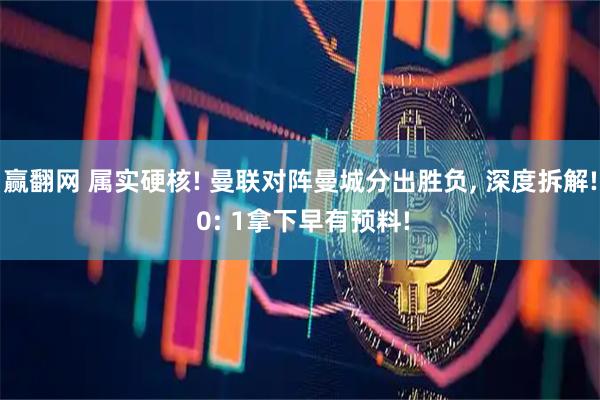 赢翻网 属实硬核! 曼联对阵曼城分出胜负, 深度拆解! 0: 1拿下早有预料!