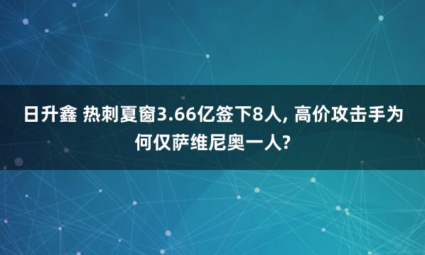 日升鑫 热刺夏窗3.66亿签下8人, 高价攻击手为何仅萨维尼奥一人?