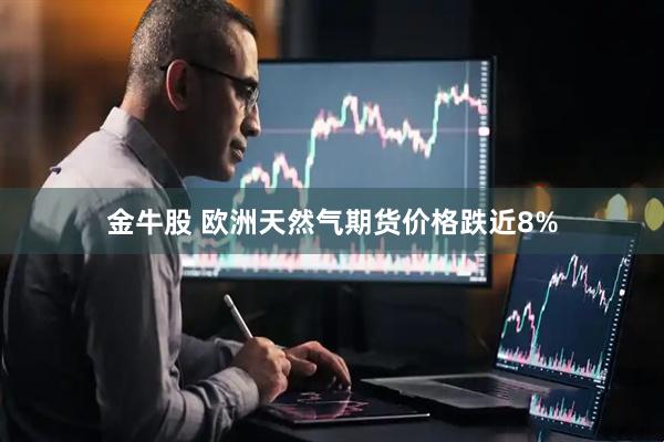 金牛股 欧洲天然气期货价格跌近8%