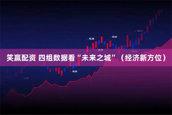 笑赢配资 四组数据看“未来之城”（经济新方位）