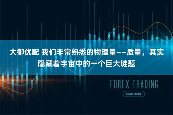 大御优配 我们非常熟悉的物理量——质量，其实隐藏着宇宙中的一个巨大谜题