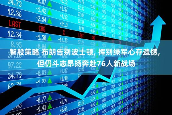 智股策略 布朗告别波士顿, 挥别绿军心存遗憾, 但仍斗志昂扬奔赴76人新战场