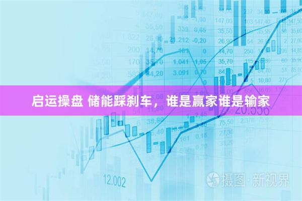 启运操盘 储能踩刹车，谁是赢家谁是输家
