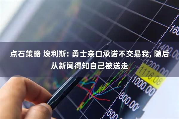 点石策略 埃利斯: 勇士亲口承诺不交易我, 随后从新闻得知自己被送走